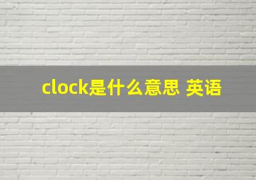 clock是什么意思 英语